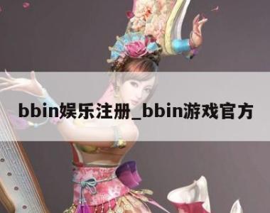 bbin娱乐注册_bbin游戏官方