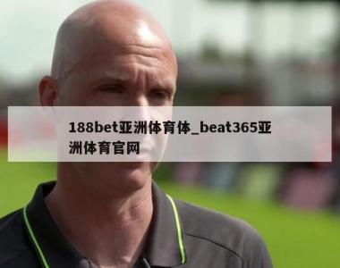 188bet亚洲体育体_beat365亚洲体育官网